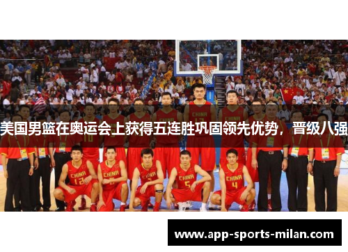 美国男篮在奥运会上获得五连胜巩固领先优势，晋级八强