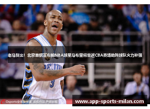 老马复出！北京首钢宣布前NBA球星马布里将重返CBA赛场助阵球队火力补强