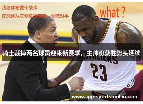 骑士裁掉两名球员迎来新赛季，主帅盼获胜势头延续